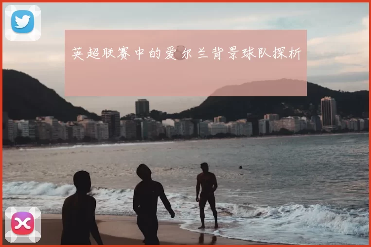 英超联赛中的爱尔兰背景球队探析