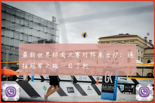 最新世界杯淘汰赛对阵表出炉:通往冠军之路一目了然