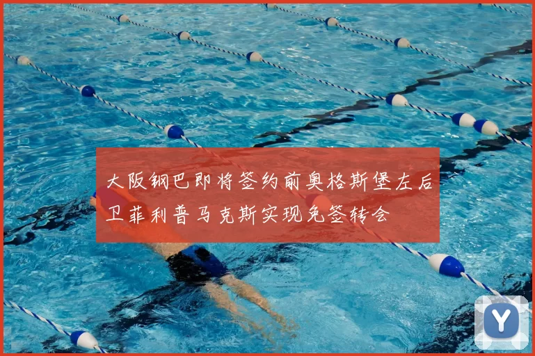 大阪钢巴即将签约前奥格斯堡左后卫菲利普马克斯实现免签转会