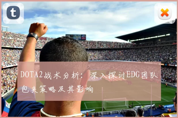 DOTA2战术分析：深入探讨EDG团队包夹策略及其影响