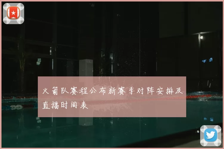 火箭队赛程公布新赛季对阵安排及直播时间表