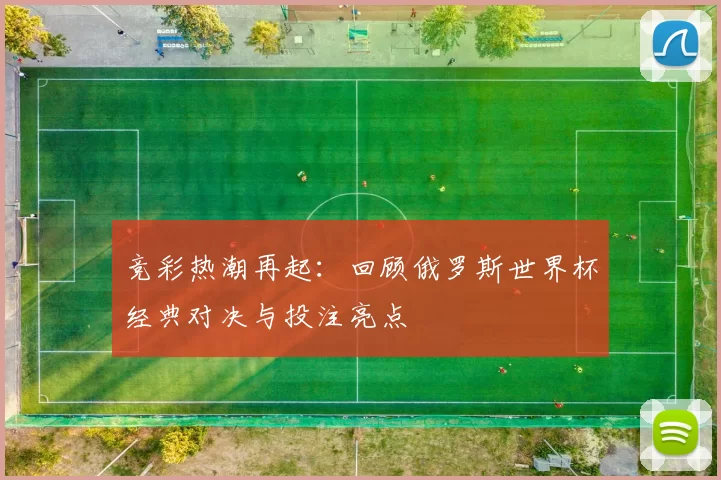 竞彩热潮再起：回顾俄罗斯世界杯经典对决与投注亮点