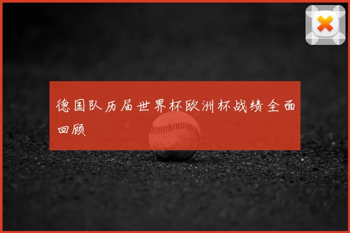 德国队历届世界杯欧洲杯战绩全面回顾