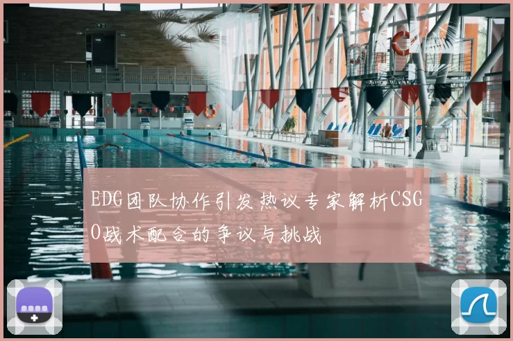 EDG团队协作引发热议专家解析CSGO战术配合的争议与挑战