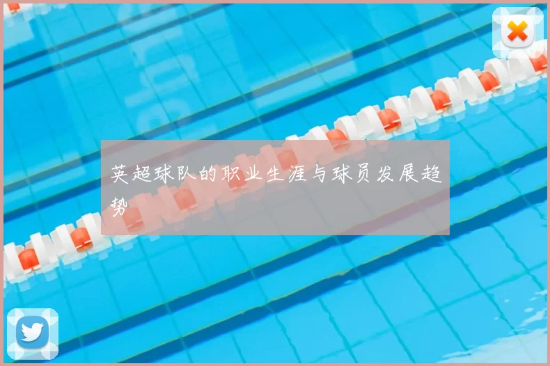 英超球队的职业生涯与球员发展趋势
