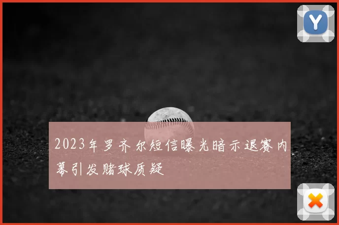 2023年罗齐尔短信曝光暗示退赛内幕引发赌球质疑