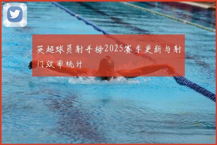 英超球员射手榜2025赛季更新与射门效率统计