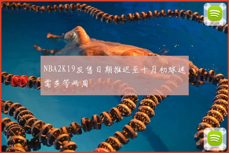 NBA2K19发售日期推迟至十月初球迷需多等两周