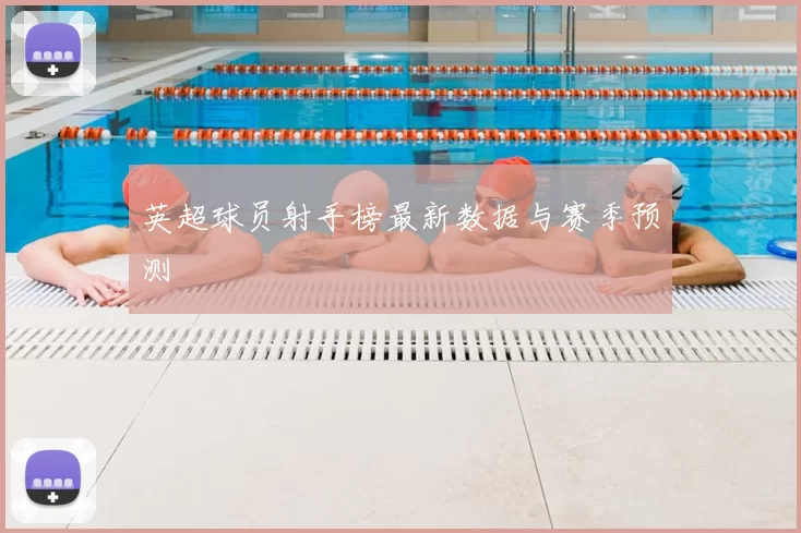英超球员射手榜最新数据与赛季预测