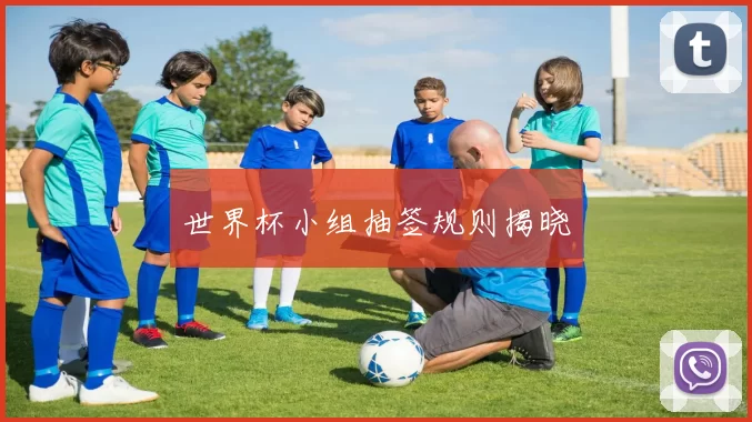 世界杯小组抽签规则揭晓