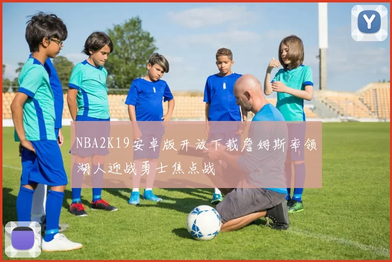 NBA2K19安卓版开放下载詹姆斯率领湖人迎战勇士焦点战
