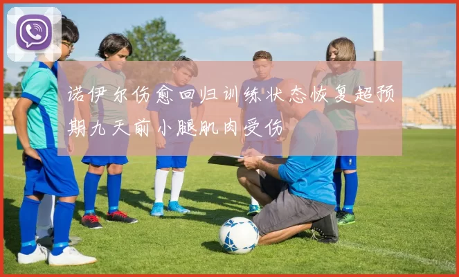 诺伊尔伤愈回归训练状态恢复超预期九天前小腿肌肉受伤