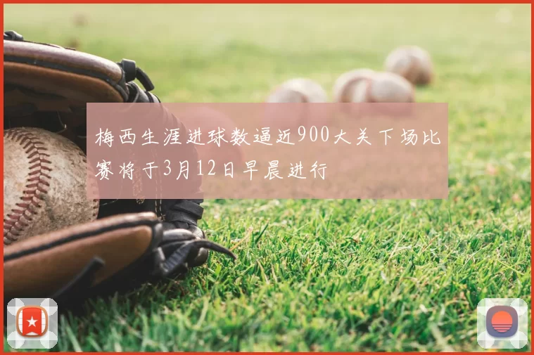 梅西生涯进球数逼近900大关下场比赛将于3月12日早晨进行