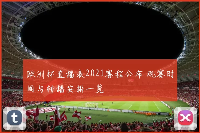 欧洲杯直播表2021赛程公布 观赛时间与转播安排一览