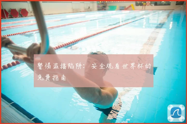 警惕盗播陷阱:安全观看世界杯的免费指南