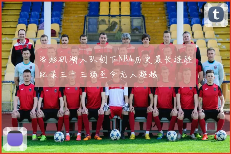 洛杉矶湖人队创下NBA历史最长连胜纪录三十三场至今无人超越