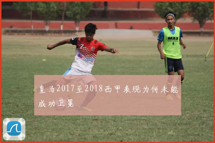 皇马2017至2018西甲表现为何未能成功卫冕