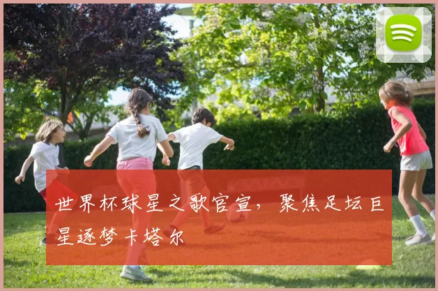 世界杯球星之歌官宣，聚焦足坛巨星逐梦卡塔尔