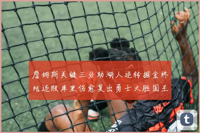 詹姆斯关键三分助湖人逆转掘金终结连败库里伤愈复出勇士大胜国王重返西部前八
