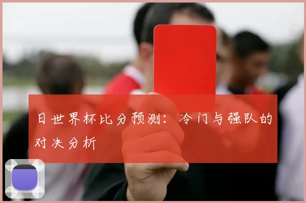 日世界杯比分预测:冷门与强队的对决分析