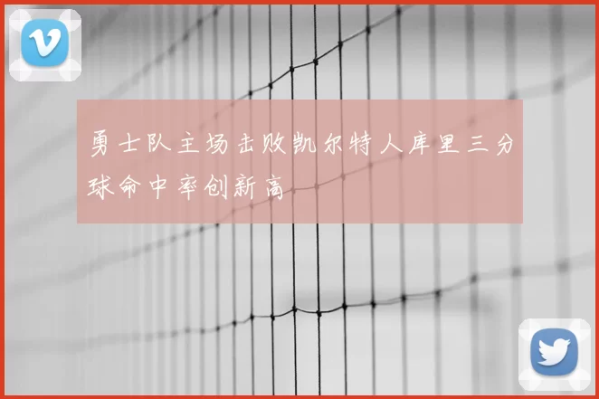 勇士队主场击败凯尔特人库里三分球命中率创新高