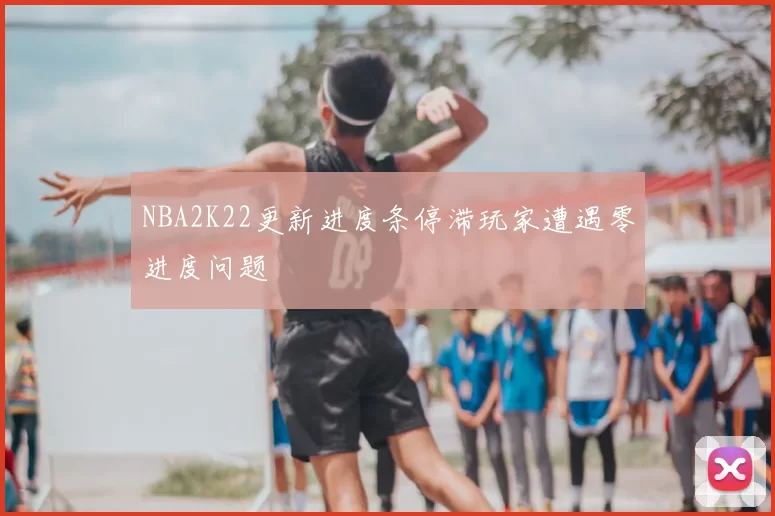 NBA2K22更新进度条停滞玩家遭遇零进度问题