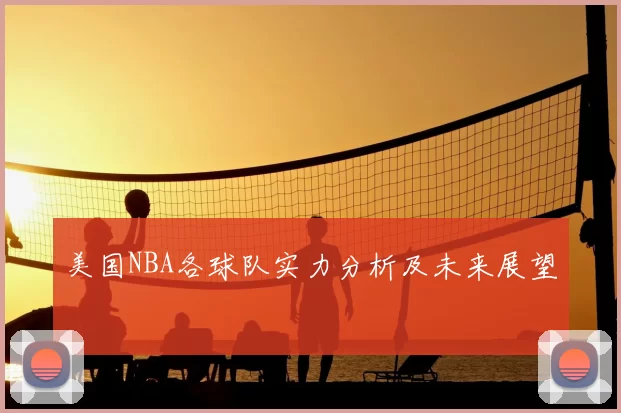 美国NBA各球队实力分析及未来展望