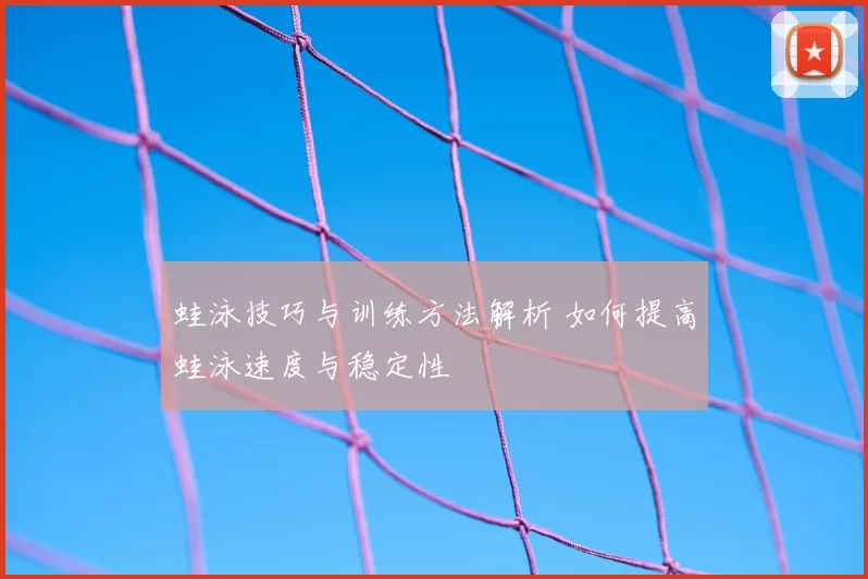 蛙泳技巧与训练方法解析 如何提高蛙泳速度与稳定性