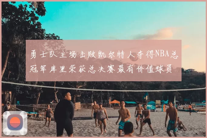 勇士队主场击败凯尔特人夺得NBA总冠军库里荣获总决赛最有价值球员