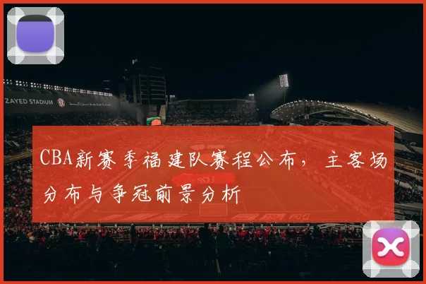 CBA新赛季福建队赛程公布，主客场分布与争冠前景分析
