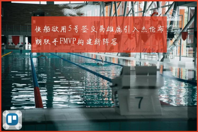 快船欲用5号签交易雄鹿引入杰伦布朗联手FMVP构建新阵容