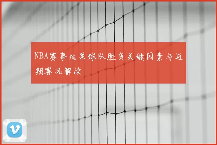 NBA赛事结果球队胜负关键因素与近期赛况解读