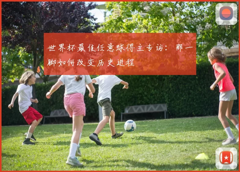 世界杯最佳任意球得主专访:那一脚如何改变历史进程