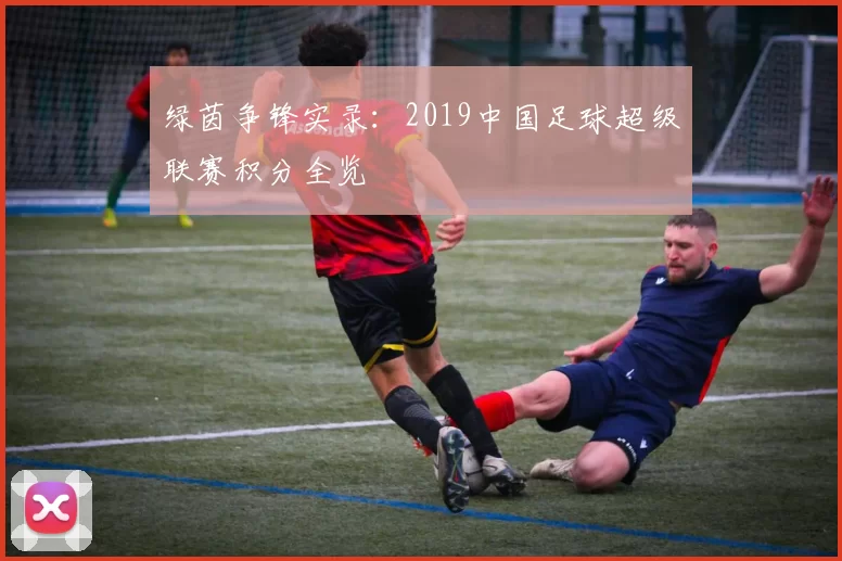 绿茵争锋实录：2019中国足球超级联赛积分全览