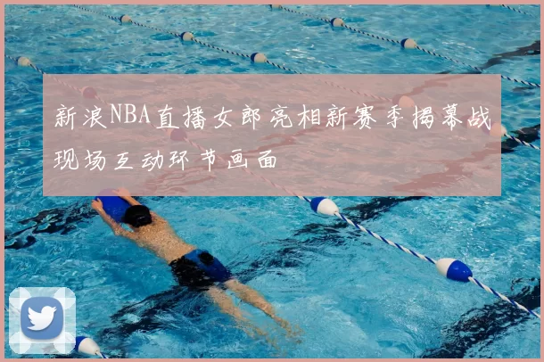 新浪NBA直播女郎亮相新赛季揭幕战现场互动环节画面
