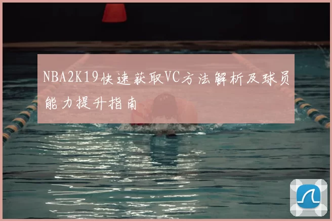 NBA2K19快速获取VC方法解析及球员能力提升指南