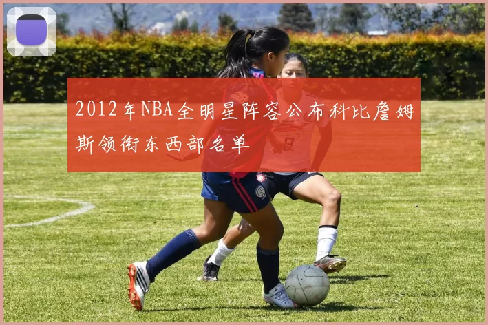 2012年NBA全明星阵容公布科比詹姆斯领衔东西部名单