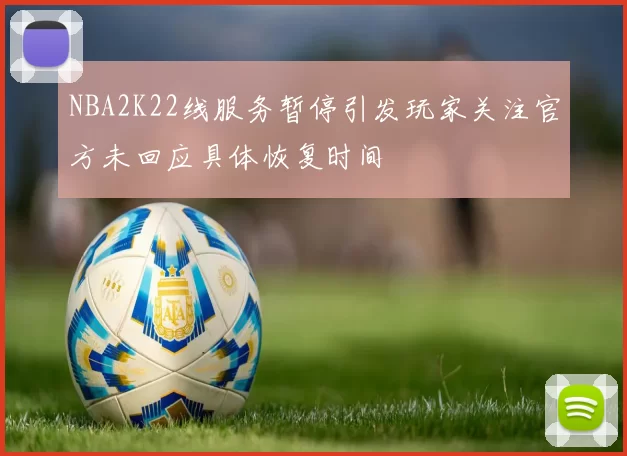 NBA2K22线服务暂停引发玩家关注官方未回应具体恢复时间