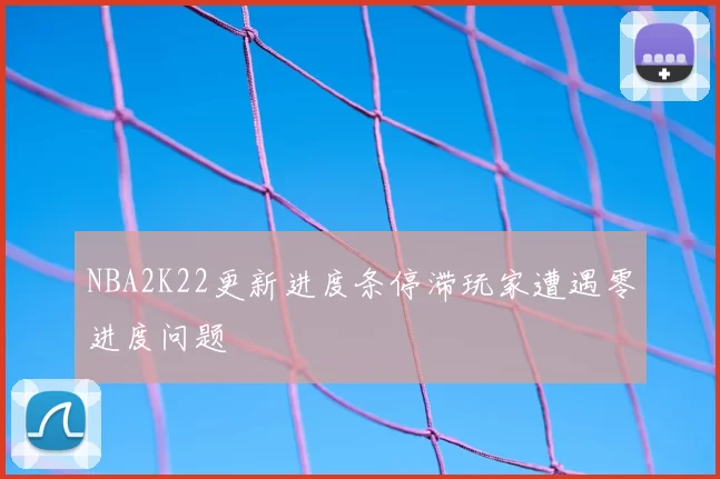 NBA2K22更新进度条停滞玩家遭遇零进度问题