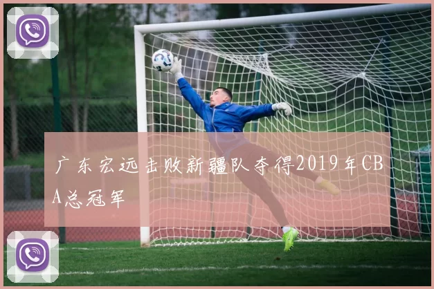 广东宏远击败新疆队夺得2019年CBA总冠军