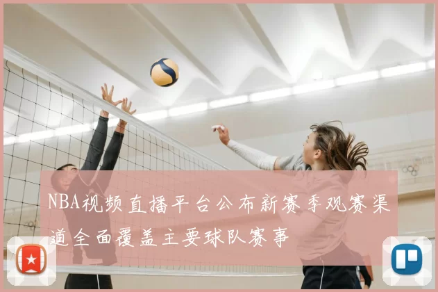 NBA视频直播平台公布新赛季观赛渠道全面覆盖主要球队赛事
