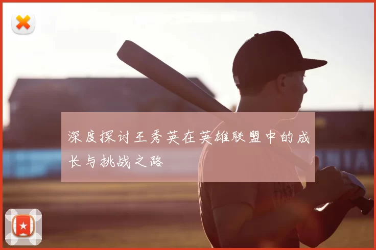 深度探讨王秀英在英雄联盟中的成长与挑战之路