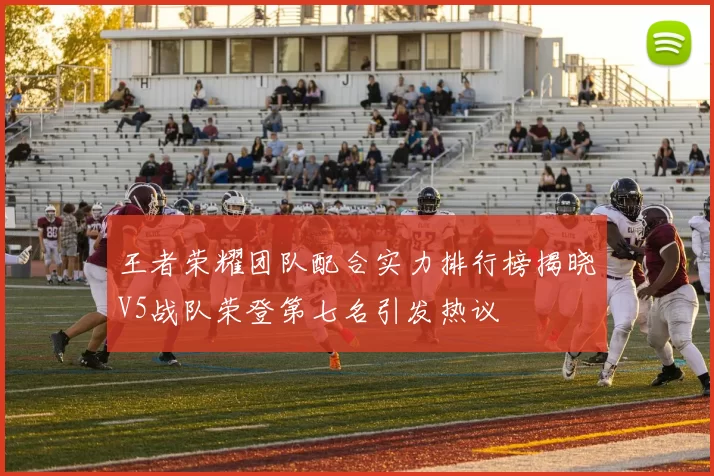 王者荣耀团队配合实力排行榜揭晓V5战队荣登第七名引发热议