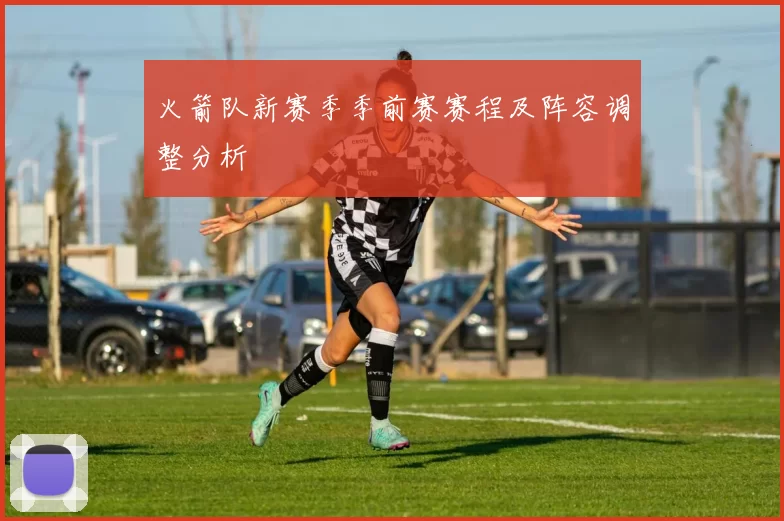 火箭队新赛季季前赛赛程及阵容调整分析