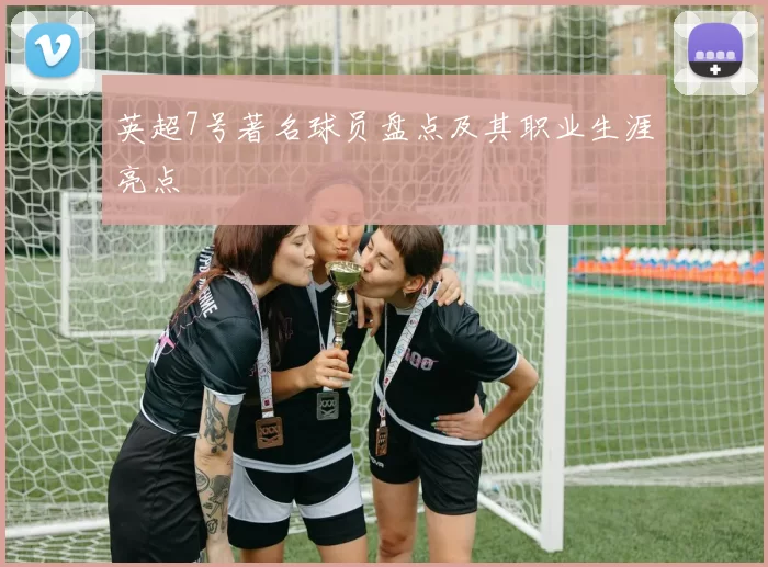 英超7号著名球员盘点及其职业生涯亮点