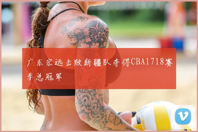 广东宏远击败新疆队夺得CBA1718赛季总冠军