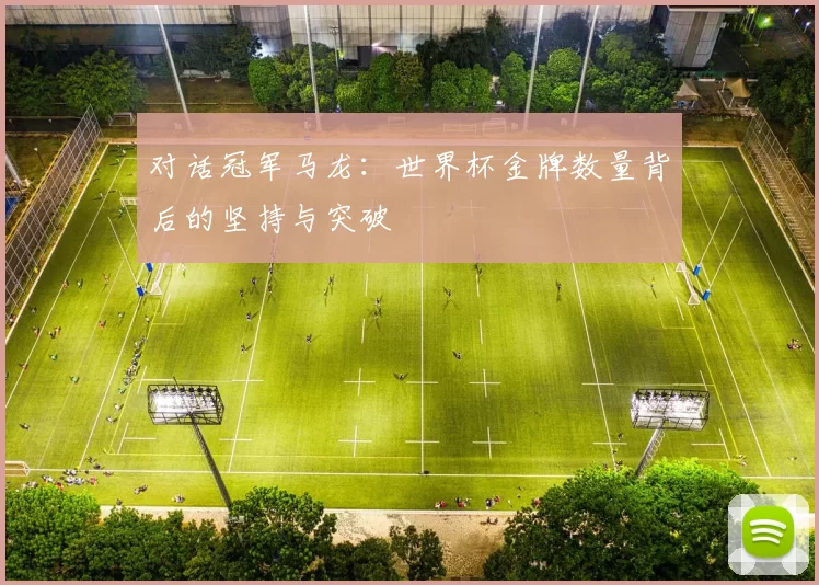 对话冠军马龙:世界杯金牌数量背后的坚持与突破