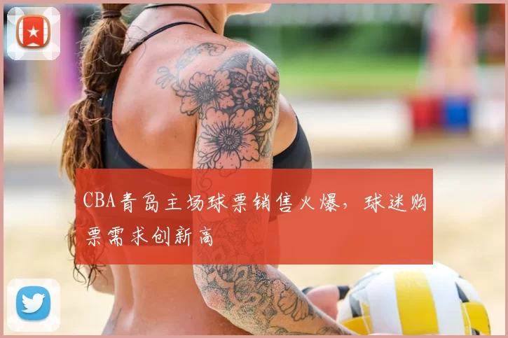 CBA青岛主场球票销售火爆，球迷购票需求创新高
