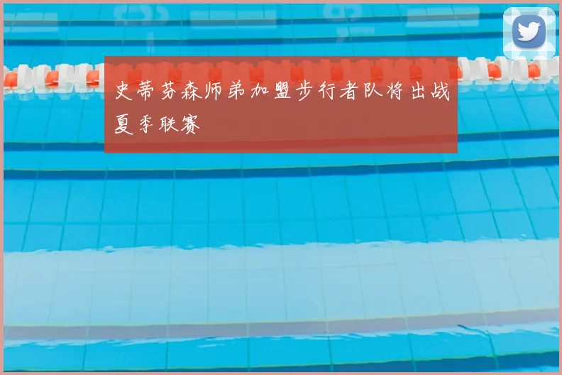 史蒂芬森师弟加盟步行者队将出战夏季联赛