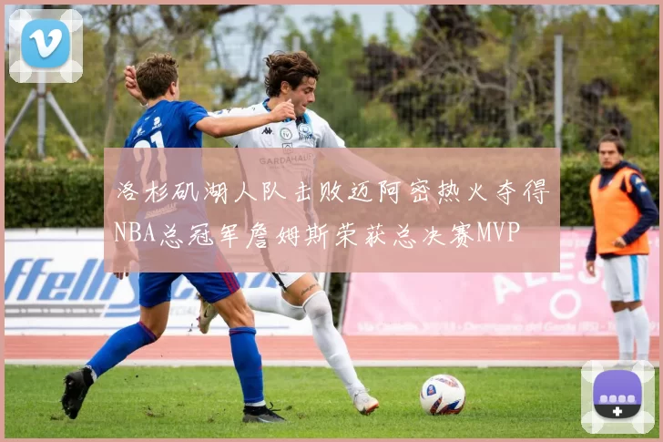 洛杉矶湖人队击败迈阿密热火夺得NBA总冠军詹姆斯荣获总决赛MVP
